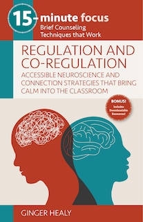 Front cover_15-Minute Focus: Regulation and Co-Regulation: Accessible Neuroscience and Connection Strategies That Bring Calm Into the Classroom