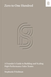 Zero to One Hundred: A Founder’s Guide to Building and Scaling High-Performance Sales Teams
