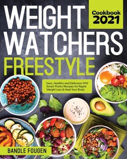 Weight Watchers Freestyle Cookbook 2021: Easy, Healthy And Delicious Ww Smart Points Recipes For Rapid Weight Loss & Heal Your Body