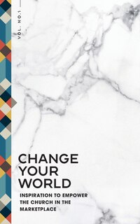 Change Your World: Inspiration to Empower the Church in the Marketplace