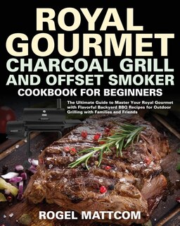 Royal Gourmet Charcoal Grill And Offset Smoker Cookbook For Beginners