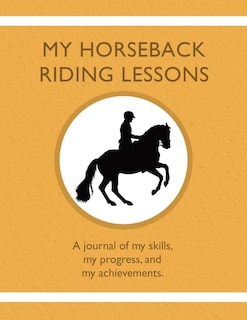 My Horseback Riding Lessons: A journal of my skills, my progress, and my achievements.