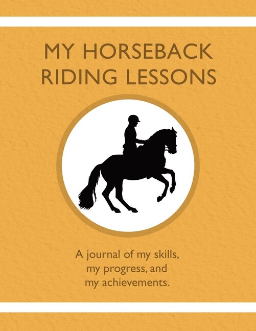 My Horseback Riding Lessons: A journal of my skills, my progress, and my achievements.