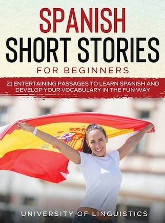 Spanish Short Stories For Beginners: 21 Entertaining Short Passages To Learn Spanish And Develop Your Vocabulary The Fun Way!