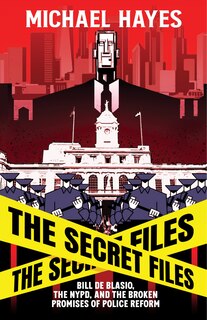 Front cover_The Secret Files: Bill Deblasio, The NYPD, and the Broken Promises of Police Reform
