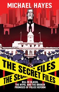Front cover_The Secret Files: Bill Deblasio, The NYPD, and the Broken Promises of Police Reform