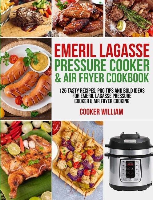 Emeril Lagasse Pressure Cooker Air Fryer Cookbook 125 Tasty Recipes Pro Tips and Bold Ideas for Emeril Lagasse Pressure Cooker Air Fryer Cooking