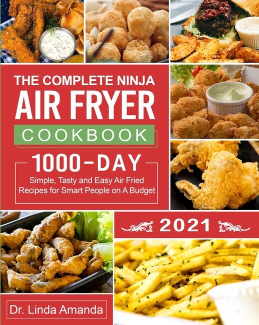 The Complete Ninja Air Fryer Cookbook 2021 1000 Day Simple Tasty and Easy Air Fried Recipes for Smart People on A Budget Bake Grill