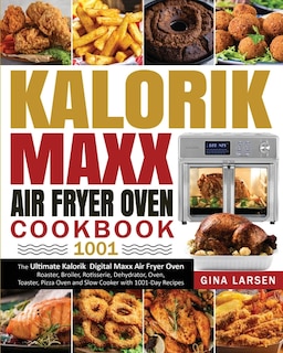 Kalorik Maxx Air Fryer Oven Cookbook 1001: The Ultimate Kalorik Digital Maxx Air Fryer Oven Roaster, Broiler, Rotisserie, Dehydrator, Oven, To
