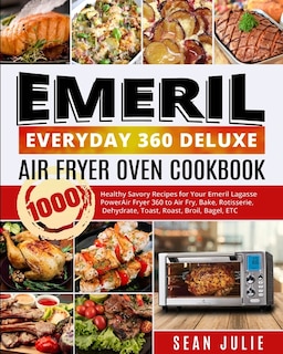 Emeril Everyday 360 Deluxe Air Fryer Oven Cookbook: 1000 Healthy Savory Recipes For Your Emeril Lagasse Power Air Fryer 360 To Air Fry, Bake, Rotisseri