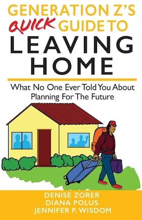 Generation Z's Quick Guide to Leaving Home: What No One Ever Told You About Planning For The Future