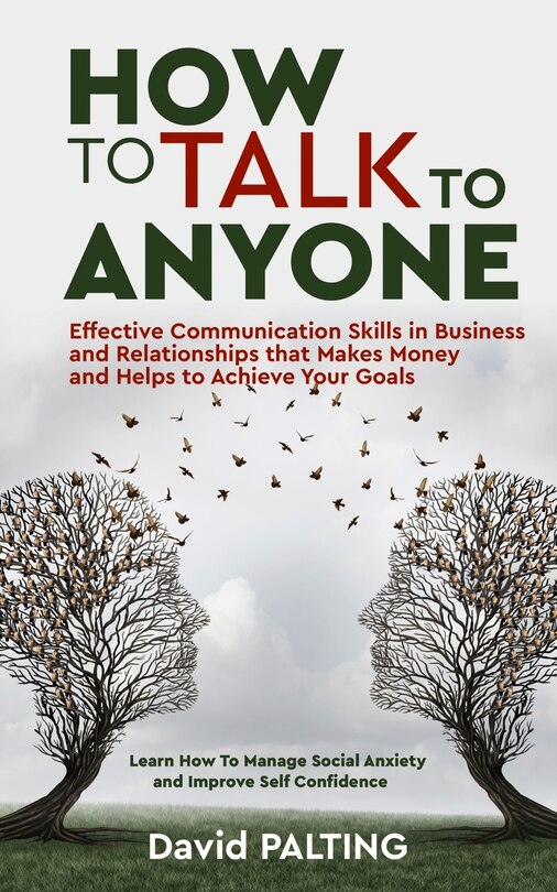 How to Talk to Anyone: Effective Communication Skills in Business and Relationships that Makes Money and Helps to Achieve Your Goals. Learn How To Manage Social Anxiety and Improve Self Confidence