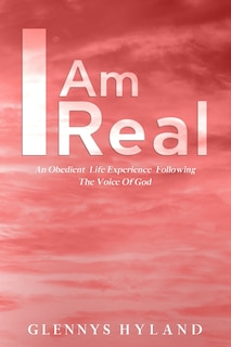 I Am Real: An Obedient Life Experience Following The Voice of God