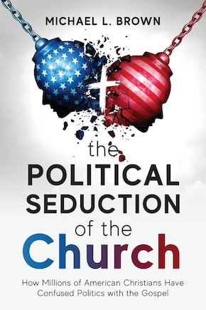 The Political Seduction of the Church: How Millions Of American Christians Have Confused Politics with the Gospel