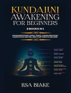 Kundalini Awakening for Beginners: 2 Books in 1: Expand Mind Power, Astral Travel, Chakra Meditation, Learn Psychic Abilities, Open Your Third Eye and More