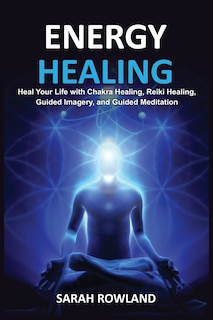 Energy Healing: Heal Your Body and Increase Energy with Reiki Healing, Guided Imagery, Chakra Balancing, and Chakra Healing