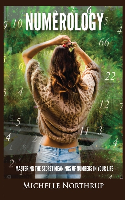 Numerology: Mastering The Secret Meanings Of Numbers In Your Life