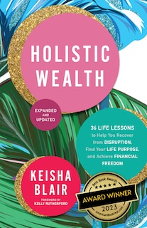 Holistic Wealth (expanded And Updated): 36 Life Lessons To Help You Recover From Disruption, Find Your Life Purpose, And Achieve Financial