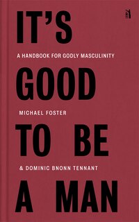 Couverture_It's Good to Be a Man: A Handbook for Godly Masculinity