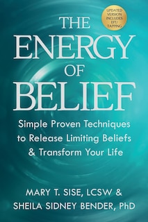 The Energy of Belief: Simple Proven Techniques to Release Limiting Beliefs & Transform Your Life