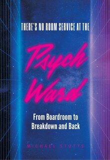 There's No Room Service at the Psych Ward: From Boardroom to Breakdown and Back