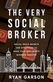 The Very Social Broker: Social Media Secrets and Strategies to Make Your Real Estate Business Explode