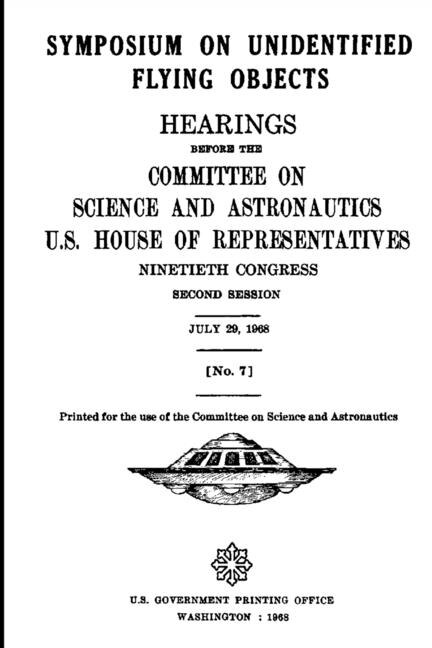 Front cover_SYMPOSIUM ON UNIDENTIFIED FLYING OBJECTS. HEARINGS BEFORE THE COMMITTEE ON SCIENCE AND ASTRONAUTICS, U.S. HOUSE OF REPRESENTATIVES NINETIETH CONGRESS SECOND SESSION JULY 29, 1968 [No. 7]