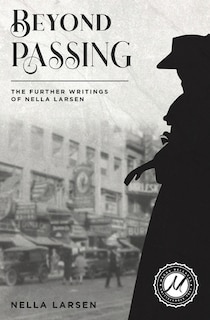 Beyond Passing: The Further Writings Of Nella Larsen