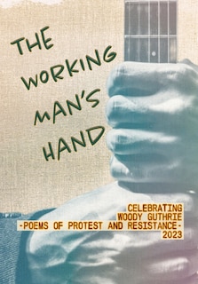 The Working Man's Hand: Celebrating Woody Guthrie - Poems of Protest and Resistance - 2023: Celebrating Woody Guthrie - Poems of Protest and Resistance 2023
