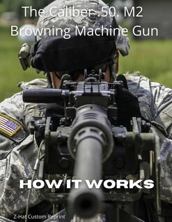 Couverture_The Caliber .50 M2 Browning Machine Gun - How it Works