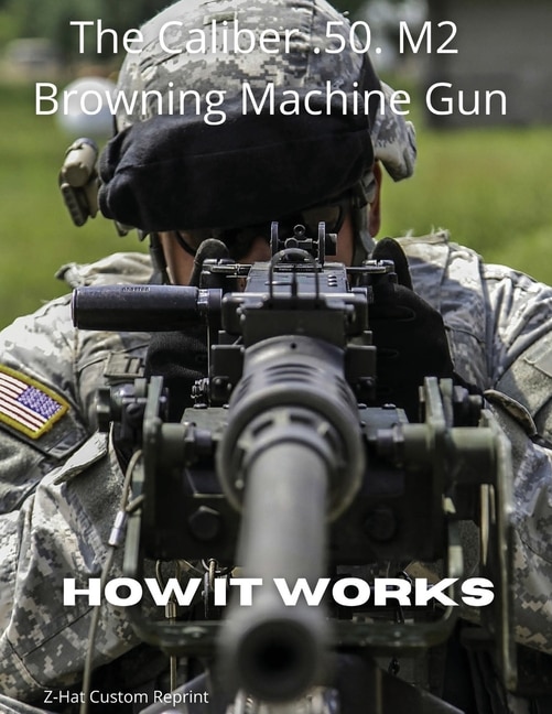 Couverture_The Caliber .50 M2 Browning Machine Gun - How it Works