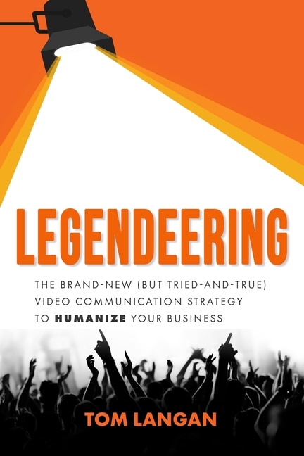 Legendeering: The Brand-New (but Tried and True) Video Communication Strategy to Humanize Your Business