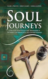 Soul Journeys: Christian Spirituality and Shamanism as Pathways for Wholeness and Understanding