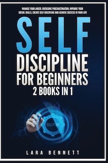 Self-Discipline for Beginners: 2 Books in 1: Manage Your Anger, Overcome Procrastination, Improve Your Social Skills, Create Self-Discipline and Achieve Success in Your Life