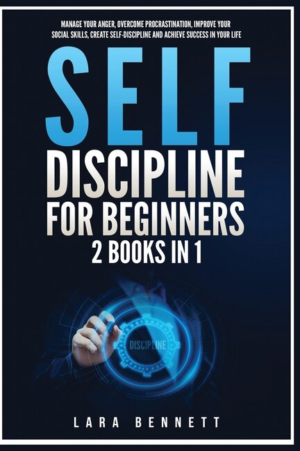 Self-Discipline for Beginners: 2 Books in 1: Manage Your Anger, Overcome Procrastination, Improve Your Social Skills, Create Self-Discipline and Achieve Success in Your Life