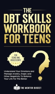 The DBT Skills Workbook For Teens - Understand Your Emotions and Manage Anxiety, Anger, and Other Negativity To Balance Your Life For The Better (For Teens and Adolescents)