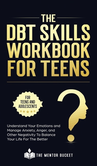 The DBT Skills Workbook For Teens - Understand Your Emotions and Manage Anxiety, Anger, and Other Negativity To Balance Your Life For The Better (For Teens and Adolescents)