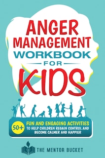 Front cover_Anger Management Workbook for Kids - 50+ Fun and Engaging Activities to Help Children Regain Control and Become Calmer and Happier