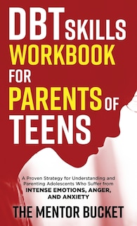 Front cover_DBT Skills Workbook for Parents of Teens - A Proven Strategy for Understanding and Parenting Adolescents Who Suffer from Intense Emotions, Anger, and Anxiety
