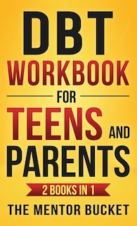 Front cover_DBT Workbook for Teens and Parents (2 Books in 1) - Effective Dialectical Behavior Therapy Skills for Adolescents to Manage Anger, Anxiety, and Intense Emotions