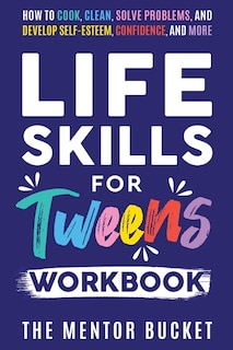Front cover_Life Skills for Tweens Workbook - How to Cook, Clean, Solve Problems, and Develop Self-Esteem, Confidence, and More Essential Life Skills Every Pre-Teen Needs but Doesn't Learn in School
