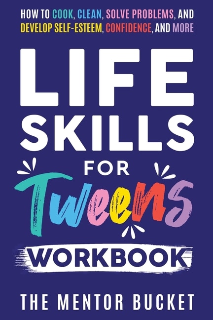 Front cover_Life Skills for Tweens Workbook - How to Cook, Clean, Solve Problems, and Develop Self-Esteem, Confidence, and More Essential Life Skills Every Pre-Teen Needs but Doesn't Learn in School