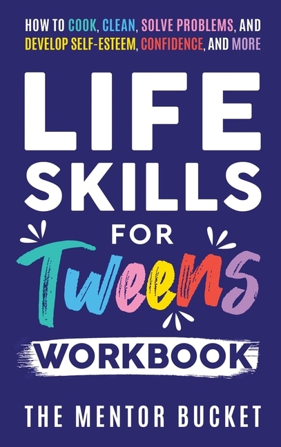 Front cover_Life Skills for Tweens Workbook - How to Cook, Clean, Solve Problems, and Develop Self-Esteem, Confidence, and More Essential Life Skills Every Pre-Teen Needs but Doesn't Learn in School