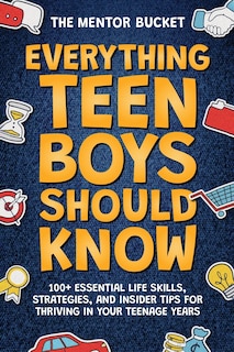 Front cover_Everything Teen Boys Should Know - 100+ Essential Life Skills, Strategies, and Insider Tips for Thriving in Your Teenage Years