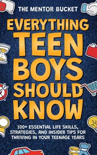 Front cover_Everything Teen Boys Should Know - 100+ Essential Life Skills, Strategies, and Insider Tips for Thriving in Your Teenage Years
