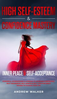 High Self-Esteem & Confidence Mastery: Inner Peace & Self Acceptance: Powerful Affirmations & Hypnosis to Increase Confidence, Self-Awareness, Self-Worth & Self-Love for Men & Women to Change Your Life