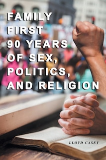 Front cover_Family First 90 Years Of Sex, Politics, And Religion