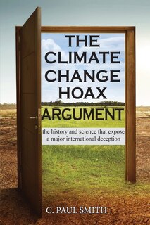 The Climate Change Hoax Argument: The History And Science That Expose A Major International Deception