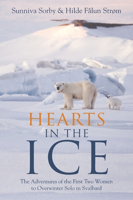 Hearts in the Ice: The Adventures of the First Two Women to Overwinter Solo in Svalbard