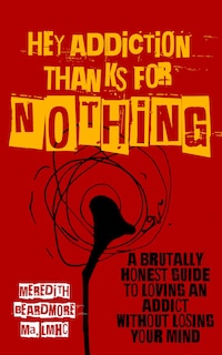 Hey Addiction, Thanks for Nothing: A Brutally Honest Guide to Loving an Addict Without Losing Your Mind